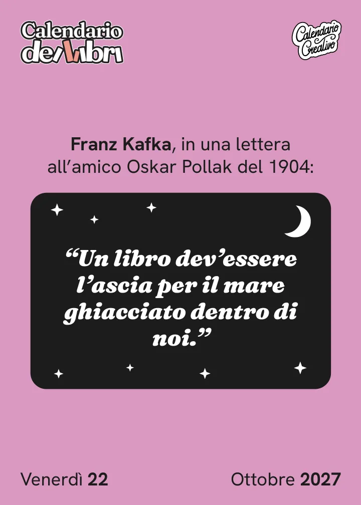 Foglio di venerdì 22 ottobre 2027 del Calendario dei Libri 2027: Un libro dev'essere l'ascia per il mare ghiacciato dentro di noi.